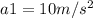 a1=10 m/s^2