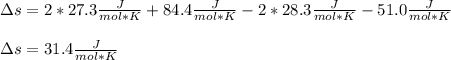 \Delta s=2*27.3\frac{J}{mol*K}+84.4\frac{J}{mol*K}-2*28.3\frac{J}{mol*K}-51.0\frac{J}{mol*K} \\\\\Delta s=31.4\frac{J}{mol*K}