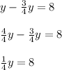 y - \frac{3}{4}y = 8\\\\\frac{4}{4}y - \frac{3}{4}y = 8\\\\\frac{1}{4}y = 8\\
