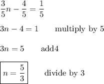 \dfrac{3}{5} n-\dfrac{4}{5}=\dfrac{1}{5}\\\\3n-4=1 \qquad\text{multiply by 5}\\\\3n=5 \qquad\text{add4}\\\\\boxed{n=\dfrac{5}{3}} \qquad\text{divide by 3}
