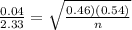 \frac{0.04}{2.33}=\sqrt{\frac{0.46)(0.54)}{n}}
