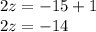 2z =  - 15 + 1 \\ 2z =  - 14