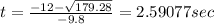 t=\frac{-12-\sqrt{179.28} }{-9.8}=2.59077sec