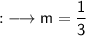 \qquad {:}\longrightarrow\sf m={\dfrac {1}{3}}