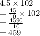 4.5 \times 102 \\  =  \frac{45}{10}  \times 102 \\  =  \frac{4590}{10}  \\  = 459