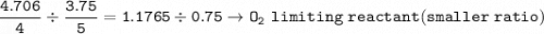 \tt \dfrac{4.706}{4}\div \dfrac{3.75}{5}=1.1765\div 0.75\rightarrow O_2~limiting~reactant(smaller~ratio)