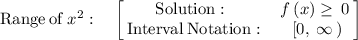 \mathrm{Range\:of\:}x^2:\quad \begin{bmatrix}\mathrm{Solution:}\:&\:f\left(x\right)\ge \:0\:\\ \:\mathrm{Interval\:Notation:}&\:[0,\:\infty \:)\end{bmatrix}