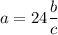 \displaystyle a=24\frac{b}{c}