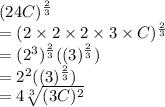 (24C)^{\frac{2}{3}}\\=(2 \times 2 \times 2 \times3\times C)^{\frac{2}{3}}\\=(2^3)^{\frac{2}{3}}((3\timesC)^{\frac{2}{3}})\\=2^2((3\timesC)^{\frac{2}{3}})\\=4\sqrt[3]{(3C)^2}