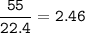 \tt \dfrac{55}{22.4}=2.46