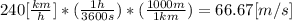 240[\frac{km}{h} ]*(\frac{1h}{3600s} )*(\frac{1000m}{1km} )=66.67[m/s]