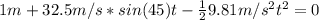 1 m + 32.5m/s*sin(45)t - \frac{1}{2}9.81 m/s^{2}t^{2} = 0