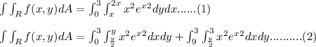 \int \int_{R} f(x,y) dA = \int_{0}^{3} \int_{x}^{2x} x^2 e^{x}^{2} dy dx......(1)\\\\\int \int_{R} f(x,y) dA = \int_{0}^{3} \int_{\frac{y}{2}}^{y} x^2 e^{x}^{2} dx dy  +   \int_{9}^{3} \int_{\frac{y}{2}}^{3} x^2 e^{x}^{2} dx dy..........(2)