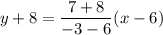 \displaystyle y+8=\frac{7+8}{-3-6}(x-6)