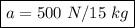 \boxed{a=500 \ N / 15 \ kg}