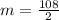 m = \frac {108}{2}