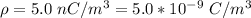 \rho  =  5.0 \ nC/m^3 =  5.0*10^{-9} \  C/m^3