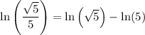 \displaystyle \ln\left(\frac{\sqrt{5}}{5}\right) = \ln\left(\sqrt{5}\right) - \ln(5)