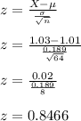 z = \frac{X -\mu}{\frac{\sigma}{\sqrt{n} } }\\\\z =  \frac{1.03 -1.01}{\frac{0.189}{\sqrt{64} } }\\\\z = \frac{0.02}{\frac{0.189}{8} }\\\\z = 0.8466 \\