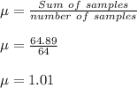 \mu = \frac{Sum \ of \ samples}{number \ of \ samples} \\\\\mu = \frac{64.89}{64} \\\\\mu = 1.01 \\