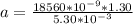 a = \frac{1 8 560 *10^{-9 } *  1.30 }{ 5.30 *10^{-3}}