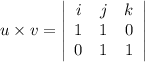 u\times v =  \left |\begin{array}{ccc}i&j&k\\1&1&0\\0&1&1\end {array} \right|