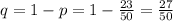 q = 1-p = 1-\frac{23}{50}= \frac{27}{50}