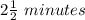 2\frac{1}{2}\ minutes