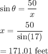 \sin\theta=\dfrac{50}{x}\\\\x=\dfrac{50}{\sin(17)}\\\\=171.01\ \text{feet}
