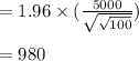 = 1.96 \times ( \frac{5000}{\sqrt{\sqrt{100}}})\\\\= 980