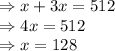 \Rightarrow x+3x=512\\\Rightarrow 4x=512\\\Rightarrow x = 128