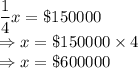 \dfrac{1}{4}x =\$150000\\\Rightarrow x =\$150000\times 4\\\Rightarrow x = \$600000