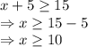 x+5\geq15\\\Rightarrow x\geq 15-5\\\Rightarrow x\geq 10