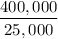 $\frac{400,000}{25,000} $