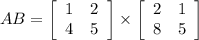 AB=  \left[\begin{array}{cc}1&2\\4&5\end{array}\right] \times   \left[\begin{array}{cc}2&1\\8&5\end{array}\right]