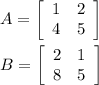 A=\left[\begin{array}{cc}1&2\\4&5\end{array}\right] \\\\B= \left[\begin{array}{cc}2&1\\8&5\end{array}\right]