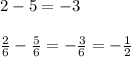 2-5=-3\\\\\frac{2}{6}-\frac{5}{6}=-\frac{3}{6}   =-\frac{1}{2}