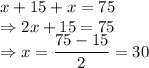x+15+x=75\\\Rightarrow 2x+15=75\\\Rightarrow x=\dfrac{75-15}{2}=30