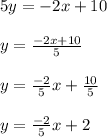 5y=-2x+10\\\\y=\frac{-2x+10}{5} \\\\y=\frac{-2}{5}x+\frac{10}{5} \\\\y=\frac{-2}{5}x+2