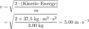 \begin{aligned}v &= \sqrt{\frac{2\cdot (\text{Kinetic Energy})}{m}} \\ &= \sqrt{\frac{2 \times 37.5\; \rm kg \cdot m^{2}\cdot s^{2}}{3.00\; \rm kg}} = 5.00\; \rm m \cdot s^{-1}\end{aligned}
