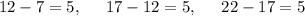 12-7=5,\:\quad \:17-12=5,\:\quad \:22-17=5