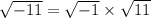 \sqrt{-11}=\sqrt{-1}\times \sqrt{11}