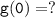 \tt g(0)= ?