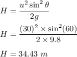 H=\dfrac{u^2\sin^2\theta}{2g}\\\\H=\dfrac{(30)^2\times \sin^2(60)}{2\times 9.8}\\\\H=34.43\ m