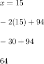 x=15\\\\-2(15)+94\\\\-30+94\\\\64