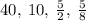 40,\:10,\:\frac{5}{2},\:\frac{5}{8}