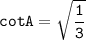 \tt cotA = \sqrt{ \dfrac{1}{3}}