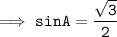 \tt \implies sinA = \dfrac{\sqrt{3}}{2}