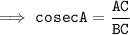 \tt \implies cosecA = \dfrac{AC}{BC}