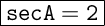 \Large \boxed{\tt secA = 2}